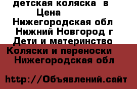 детская коляска 3в1 › Цена ­ 5 500 - Нижегородская обл., Нижний Новгород г. Дети и материнство » Коляски и переноски   . Нижегородская обл.